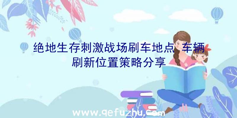 绝地生存刺激战场刷车地点